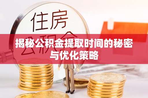 临洮揭秘公积金提取时间的秘密与优化策略