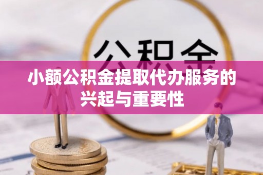 临洮小额公积金提取代办服务的兴起与重要性