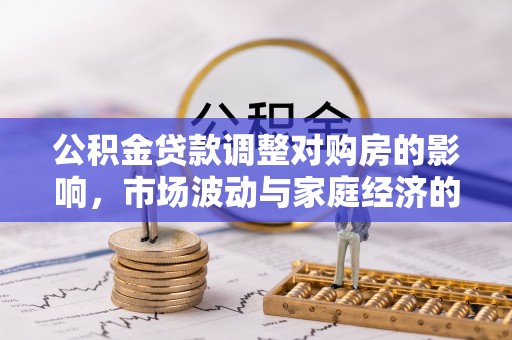 临洮公积金贷款调整对购房的影响，市场波动与家庭经济的新考量