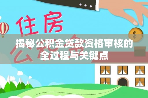 临洮揭秘公积金贷款资格审核的全过程与关键点