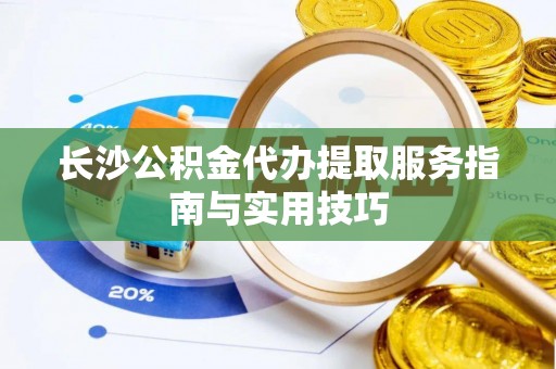 临洮长沙公积金代办提取服务指南与实用技巧