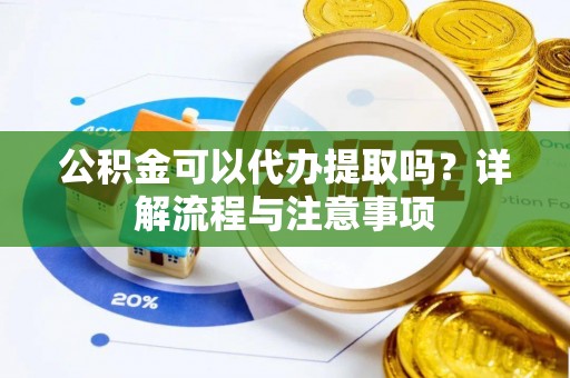 临洮公积金可以代办提取吗？详解流程与注意事项