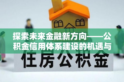 临洮探索未来金融新方向——公积金信用体系建设的机遇与挑战