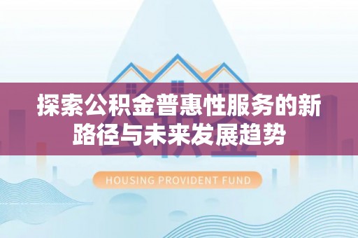 临洮探索公积金普惠性服务的新路径与未来发展趋势