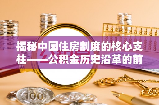 临洮揭秘中国住房制度的核心支柱——公积金历史沿革的前世今生