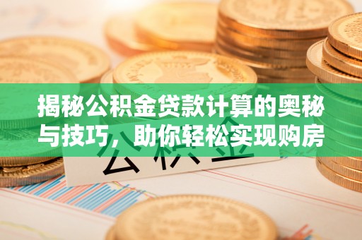 临洮揭秘公积金贷款计算的奥秘与技巧，助你轻松实现购房梦想