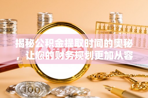 临洮揭秘公积金提取时间的奥秘，让您的财务规划更加从容