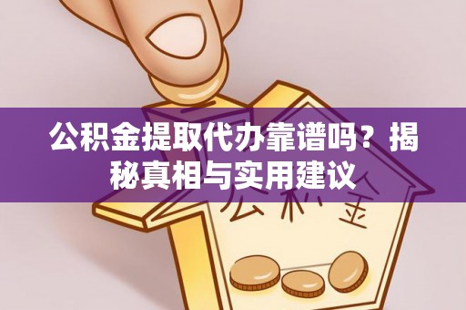 临洮公积金提取代办靠谱吗？揭秘真相与实用建议