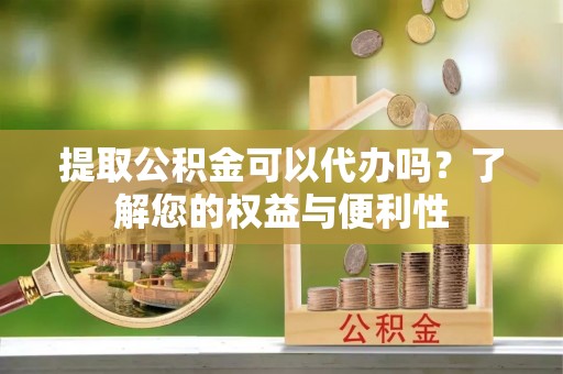 临洮提取公积金可以代办吗？了解您的权益与便利性