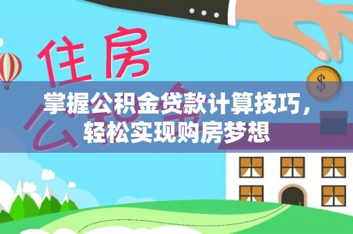 临洮掌握公积金贷款计算技巧，轻松实现购房梦想
