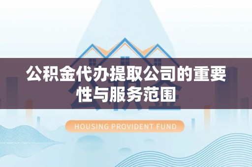 临洮公积金代办提取公司的重要性与服务范围
