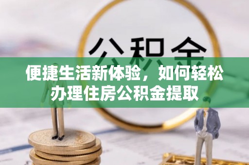 临洮便捷生活新体验，如何轻松办理住房公积金提取