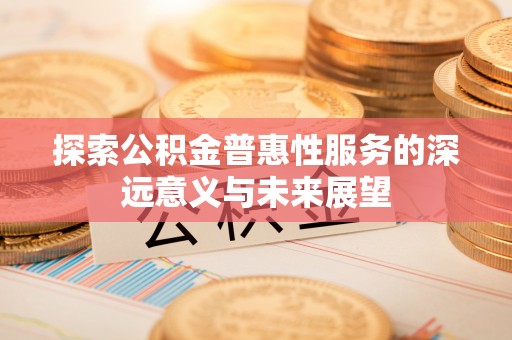 临洮探索公积金普惠性服务的深远意义与未来展望