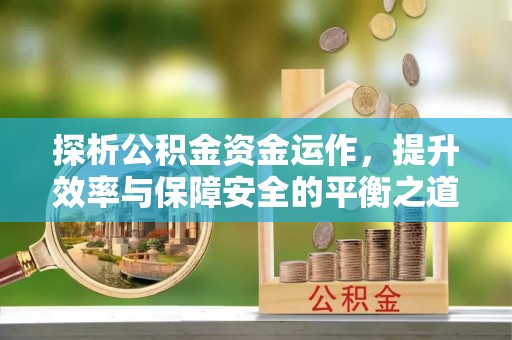 临洮探析公积金资金运作，提升效率与保障安全的平衡之道