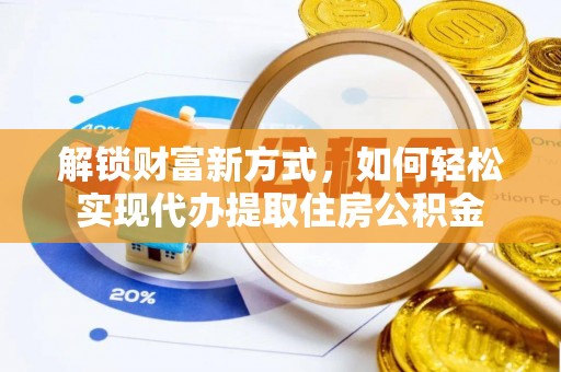临洮解锁财富新方式，如何轻松实现代办提取住房公积金