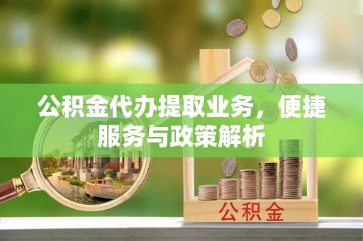 临洮公积金代办提取业务，便捷服务与政策解析