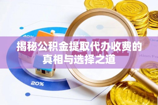 临洮揭秘公积金提取代办收费的真相与选择之道