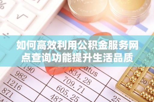 临洮如何高效利用公积金服务网点查询功能提升生活品质