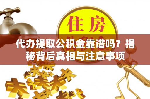 临洮代办提取公积金靠谱吗？揭秘背后真相与注意事项