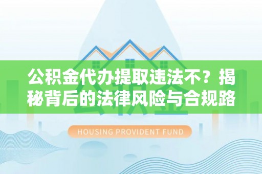 临洮公积金代办提取违法不？揭秘背后的法律风险与合规路径