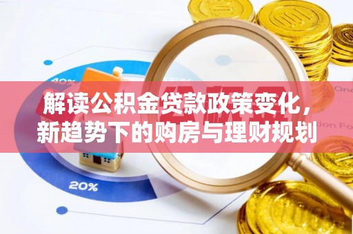 临洮解读公积金贷款政策变化，新趋势下的购房与理财规划