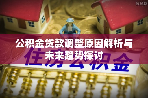 临洮公积金贷款调整原因解析与未来趋势探讨