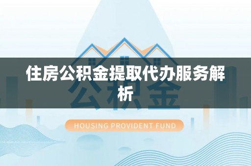 临洮住房公积金提取代办服务解析