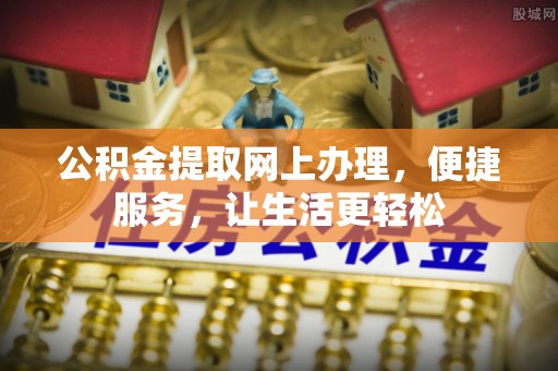 临洮公积金提取网上办理，便捷服务，让生活更轻松