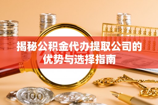 临洮揭秘公积金代办提取公司的优势与选择指南