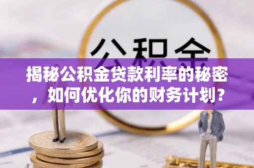 临洮揭秘公积金贷款利率的秘密，如何优化你的财务计划？