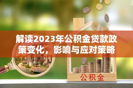 临洮解读2023年公积金贷款政策变化，影响与应对策略