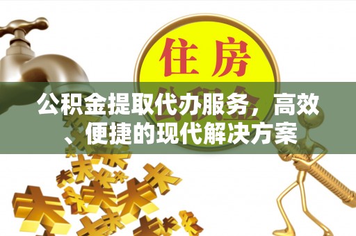 临洮公积金提取代办服务，高效、便捷的现代解决方案