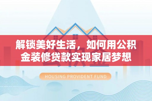 临洮解锁美好生活，如何用公积金装修贷款实现家居梦想