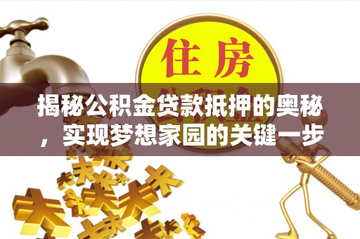 临洮揭秘公积金贷款抵押的奥秘，实现梦想家园的关键一步