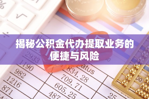 临洮揭秘公积金代办提取业务的便捷与风险