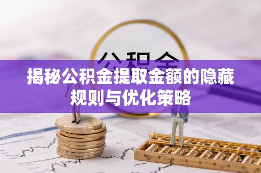临洮揭秘公积金提取金额的隐藏规则与优化策略