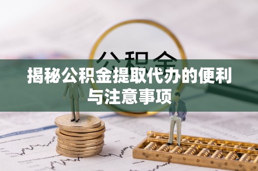 临洮揭秘公积金提取代办的便利与注意事项