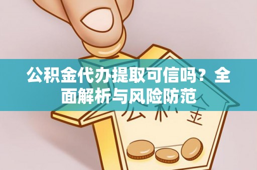 临洮公积金代办提取可信吗？全面解析与风险防范