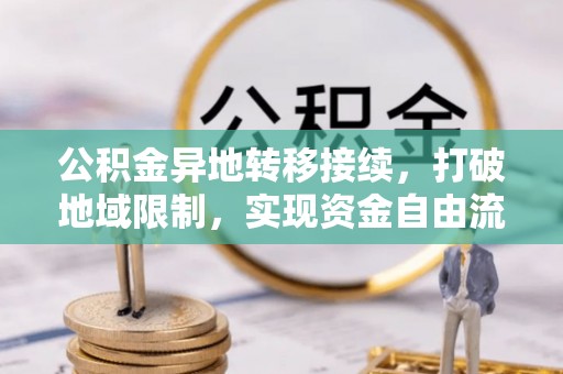 临洮公积金异地转移接续，打破地域限制，实现资金自由流动