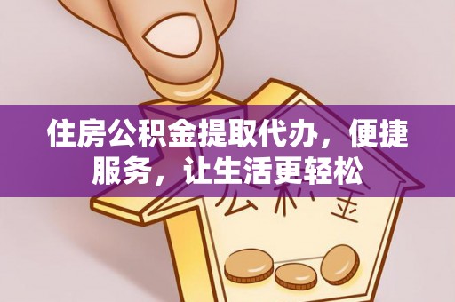 临洮住房公积金提取代办，便捷服务，让生活更轻松