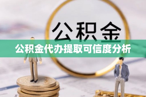 临洮公积金代办提取可信度分析