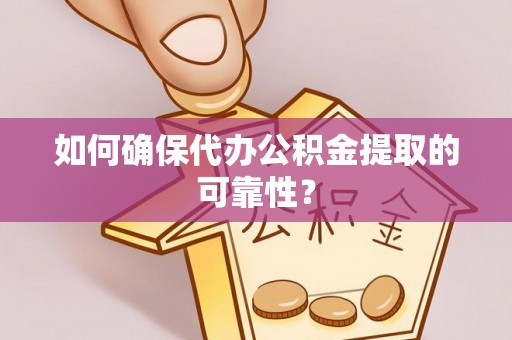 临洮如何确保代办公积金提取的可靠性？