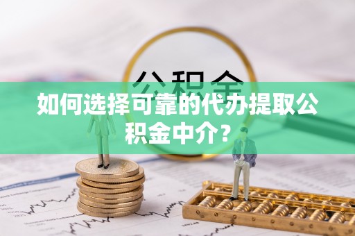 临洮如何选择可靠的代办提取公积金中介？