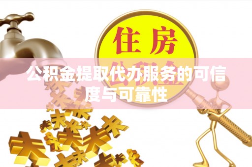 临洮公积金提取代办服务的可信度与可靠性